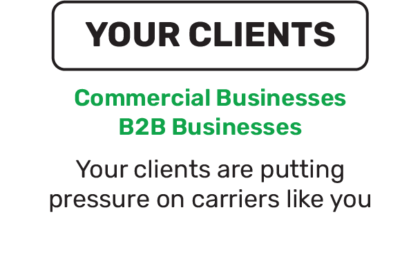 Your Clients - Commercial Businesses, B2B Businesses. Your clients are putting pressure downstream to carriers like you